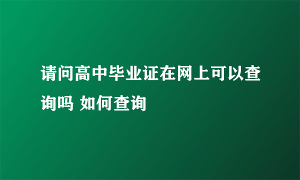 请问高中毕业证在网上可以查询吗 如何查询