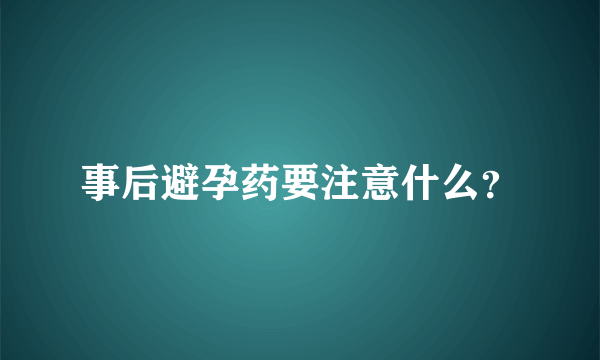 事后避孕药要注意什么？