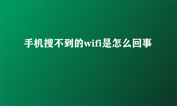 手机搜不到的wifi是怎么回事