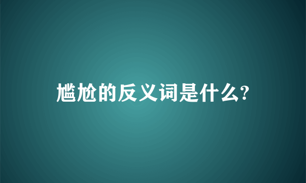 尴尬的反义词是什么?