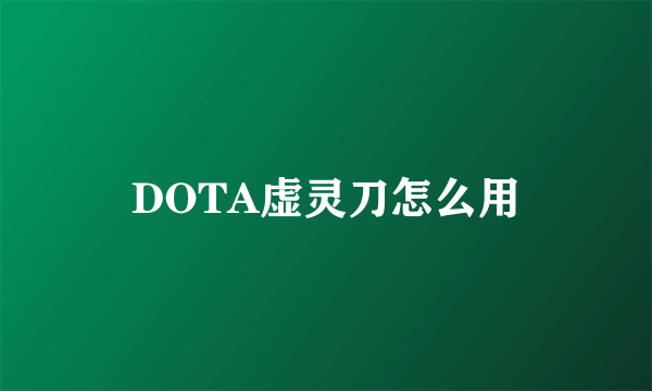 DOTA虚灵刀怎么用