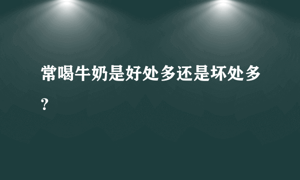 常喝牛奶是好处多还是坏处多？