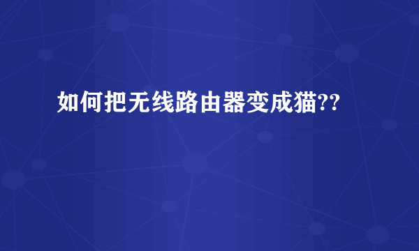 如何把无线路由器变成猫??