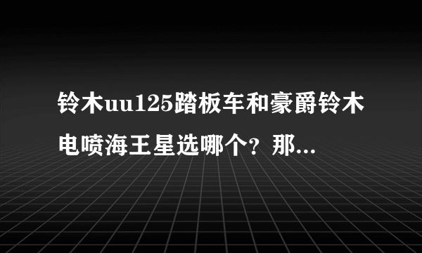 铃木uu125踏板车和豪爵铃木电喷海王星选哪个？那个质量好？