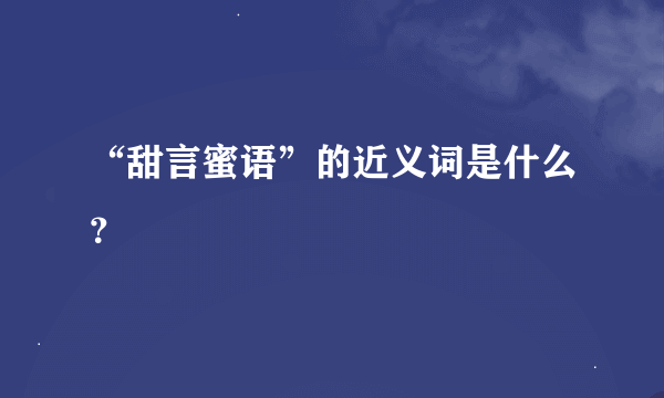 “甜言蜜语”的近义词是什么？