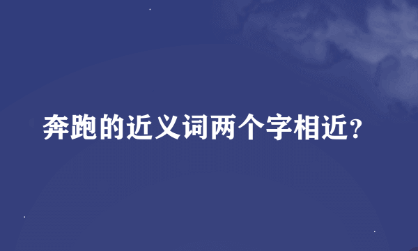 奔跑的近义词两个字相近？