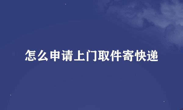 怎么申请上门取件寄快递