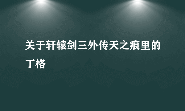 关于轩辕剑三外传天之痕里的丁格