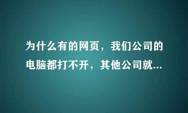 为什么有的网页，我们公司的电脑都打不开，其他公司就能打开？