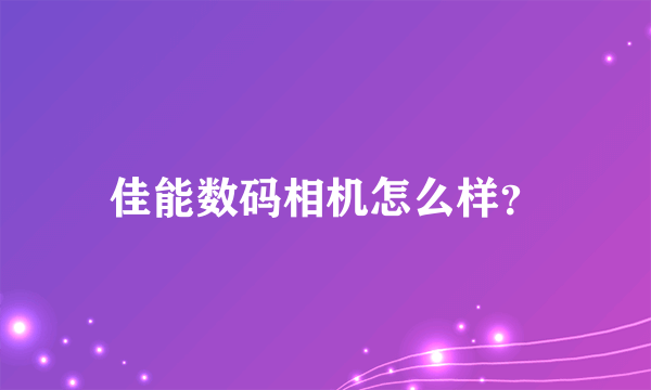 佳能数码相机怎么样？