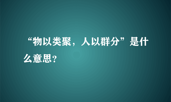 “物以类聚，人以群分”是什么意思？