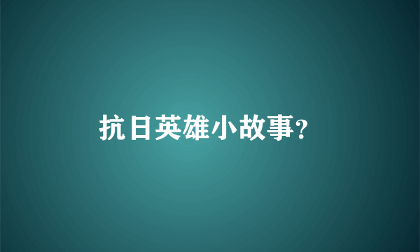 抗日英雄小故事？