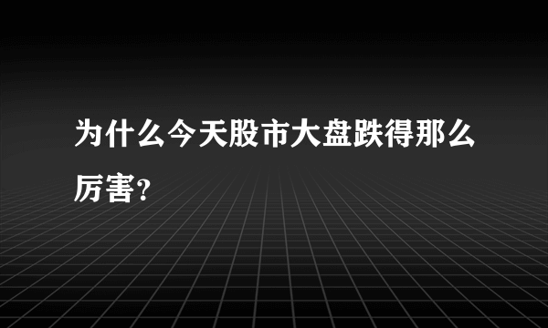 为什么今天股市大盘跌得那么厉害？