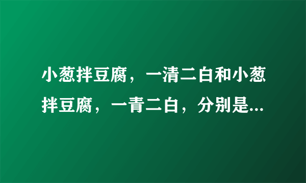 小葱拌豆腐，一清二白和小葱拌豆腐，一青二白，分别是什么意思？