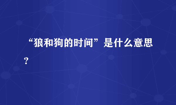 “狼和狗的时间”是什么意思？