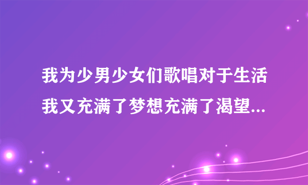 我为少男少女们歌唱对于生活我又充满了梦想充满了渴望这句话表达了作者怎样的