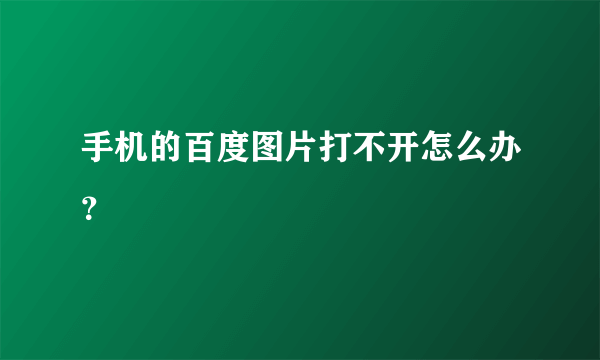 手机的百度图片打不开怎么办？