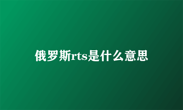 俄罗斯rts是什么意思