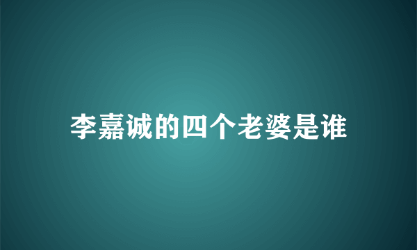 李嘉诚的四个老婆是谁