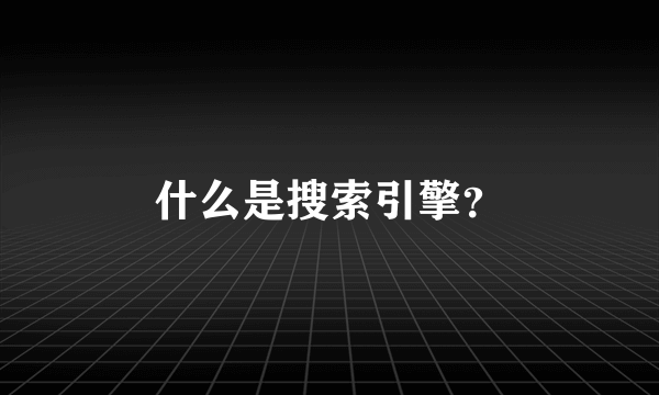 什么是搜索引擎？