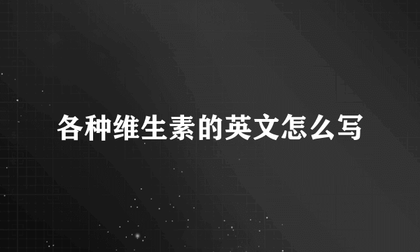 各种维生素的英文怎么写