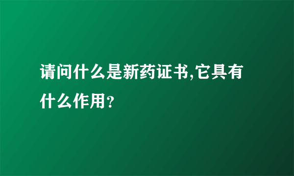 请问什么是新药证书,它具有什么作用？