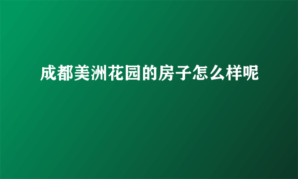 成都美洲花园的房子怎么样呢