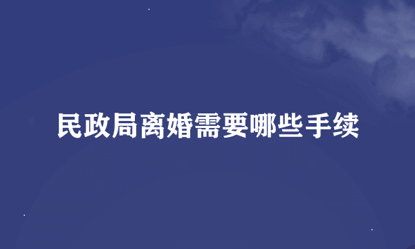 民政局离婚需要哪些手续