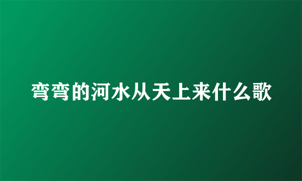 弯弯的河水从天上来什么歌