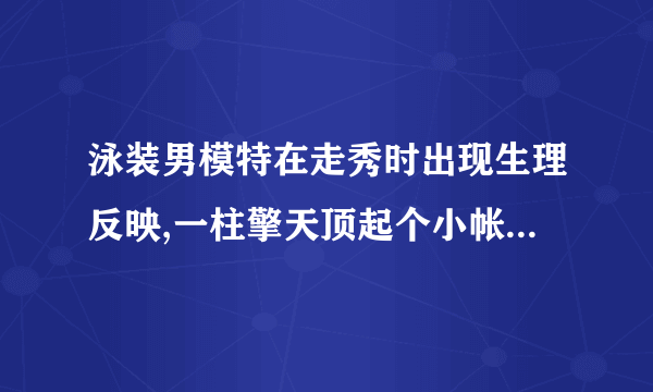 泳装男模特在走秀时出现生理反映,一柱擎天顶起个小帐蓬,一般会如何处理?