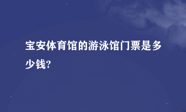 宝安体育馆的游泳馆门票是多少钱?