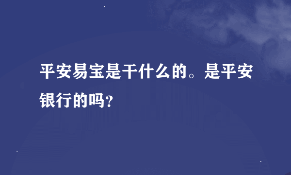 平安易宝是干什么的。是平安银行的吗？