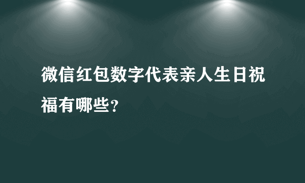 微信红包数字代表亲人生日祝福有哪些？