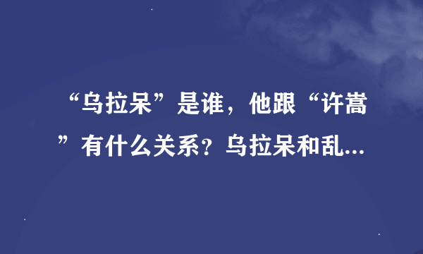 “乌拉呆”是谁，他跟“许嵩”有什么关系？乌拉呆和乱感觉有怎样的故事？