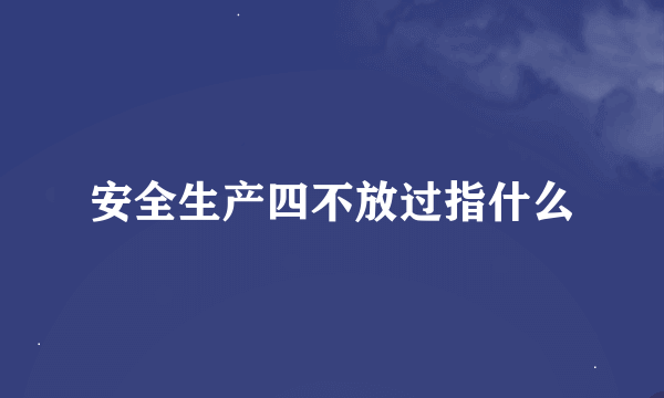 安全生产四不放过指什么