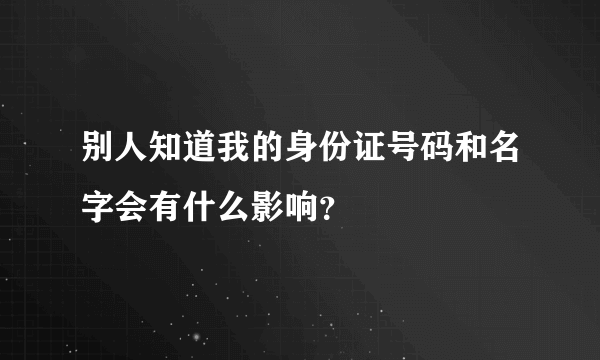 别人知道我的身份证号码和名字会有什么影响？