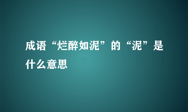 成语“烂醉如泥”的“泥”是什么意思