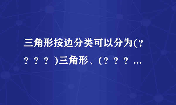 三角形按边分类可以分为(？？？？)三角形、(？？？？？)三角形、(？？？)三角形