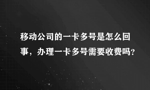 移动公司的一卡多号是怎么回事，办理一卡多号需要收费吗？