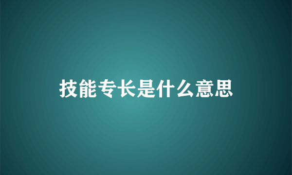 技能专长是什么意思