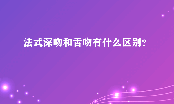 法式深吻和舌吻有什么区别？