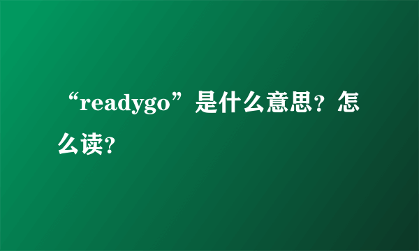 “readygo”是什么意思？怎么读？