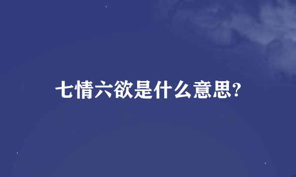 七情六欲是什么意思?