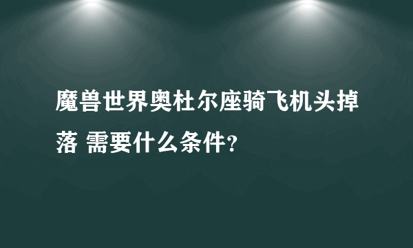 魔兽世界奥杜尔座骑飞机头掉落 需要什么条件？