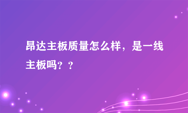 昂达主板质量怎么样，是一线主板吗？？