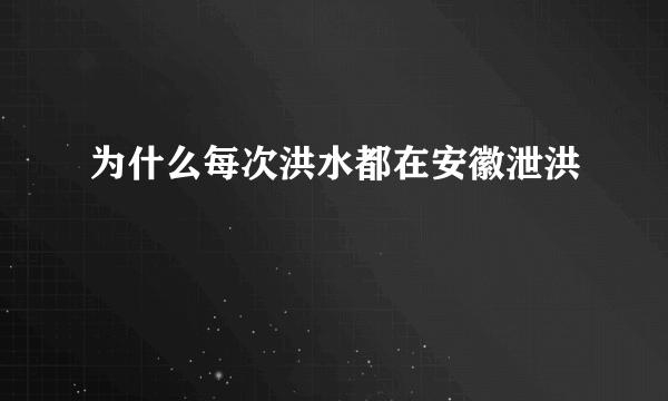 为什么每次洪水都在安徽泄洪