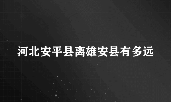 河北安平县离雄安县有多远