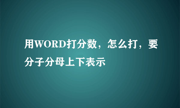 用WORD打分数，怎么打，要分子分母上下表示