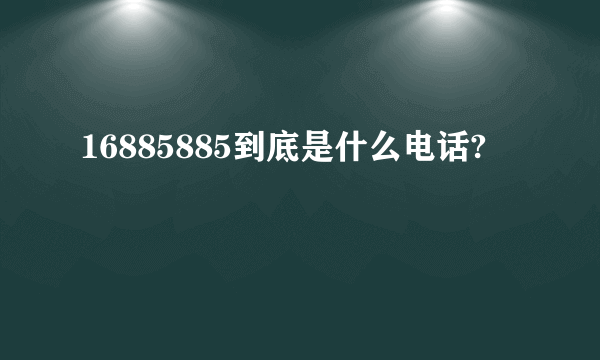 16885885到底是什么电话?