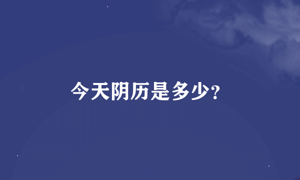 今天阴历是多少？